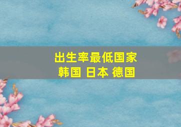 出生率最低国家 韩国 日本 德国